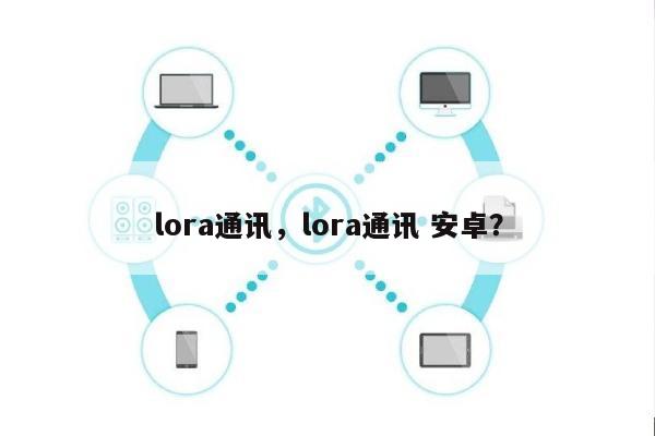 lora通讯,lora通讯 安卓?-第1张图片 lora通讯,lora通讯 安卓?-第1张图片