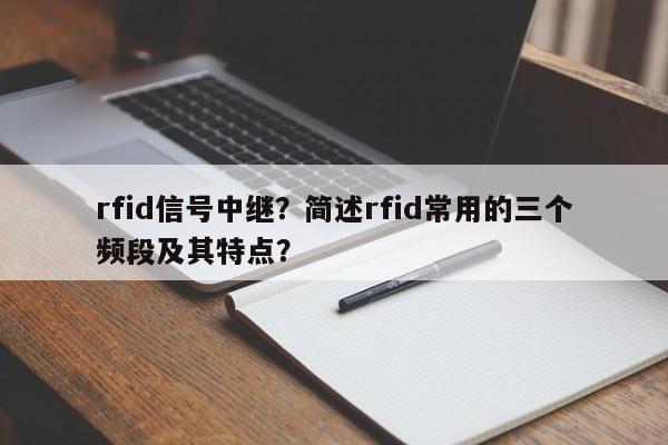 rfid信号中继?简述rfid常用的三个频段及其特点?-第1张图片 rfid信号中继?简述rfid常用的三个频段及其特点?-第1张图片