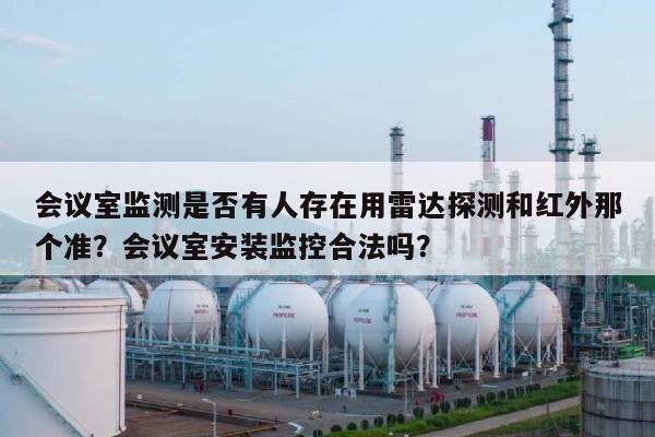 会议室监测是否有人存在用雷达探测和红外那个准?会议室安装监控合法吗?-第1张图片 会议室监测是否有人存在用雷达探测和红外那个准?会议室安装监控合法吗?-第1张图片