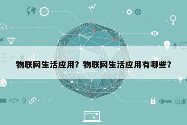 物联网生活应用?物联网生活应用有哪些?-第1张图片 物联网生活应用?物联网生活应用有哪些?-第1张图片