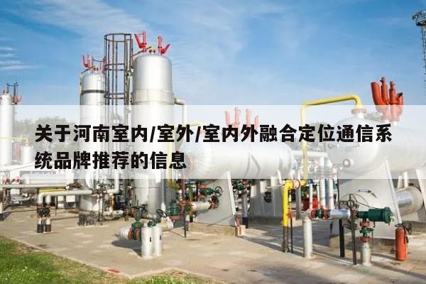 关于河南室内/室外/室内外融合定位通信系统品牌推荐的信息-第1张图片 关于河南室内/室外/室内外融合定位通信系统品牌推荐的信息-第1张图片