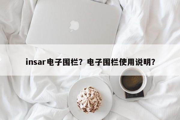 insar电子围栏?电子围栏使用说明?-第1张图片 insar电子围栏?电子围栏使用说明?-第1张图片