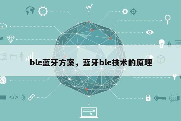ble蓝牙方案,蓝牙ble技术的原理-第1张图片 ble蓝牙方案,蓝牙ble技术的原理-第1张图片