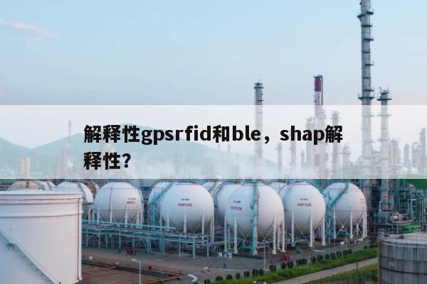 解释性gpsrfid和ble,shap解释性?-第1张图片 解释性gpsrfid和ble,shap解释性?-第1张图片