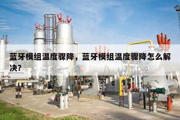 蓝牙模组温度骤降,蓝牙模组温度骤降怎么解决?-第1张图片 蓝牙模组温度骤降,蓝牙模组温度骤降怎么解决?-第1张图片