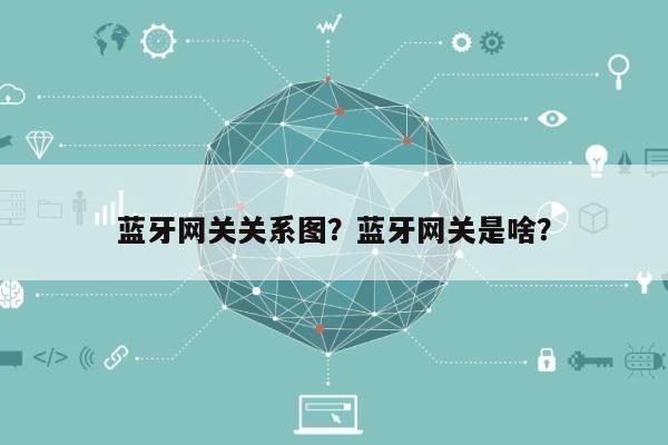 蓝牙网关关系图?蓝牙网关是啥?-第1张图片 蓝牙网关关系图?蓝牙网关是啥?-第1张图片