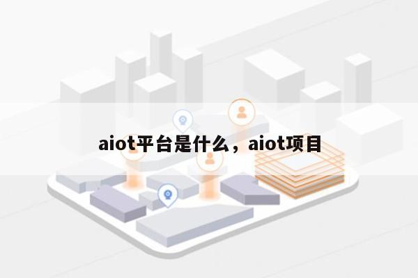 aiot平台是什么,aiot项目-第1张图片 aiot平台是什么,aiot项目-第1张图片