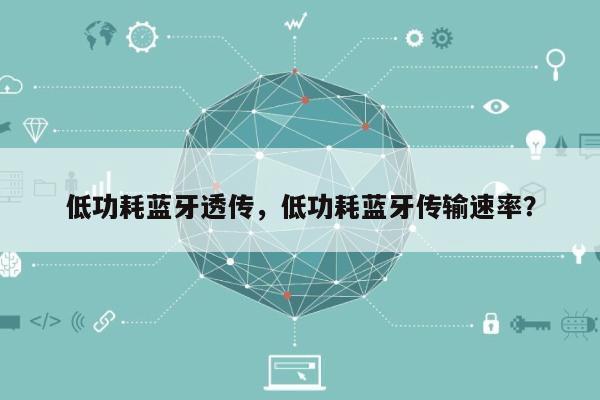 低功耗蓝牙透传,低功耗蓝牙传输速率?-第1张图片 低功耗蓝牙透传,低功耗蓝牙传输速率?-第1张图片