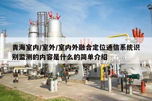 青海室内/室外/室内外融合定位通信系统识别监测的内容是什么的简单介绍-第1张图片 青海室内/室外/室内外融合定位通信系统识别监测的内容是什么的简单介绍-第1张图片