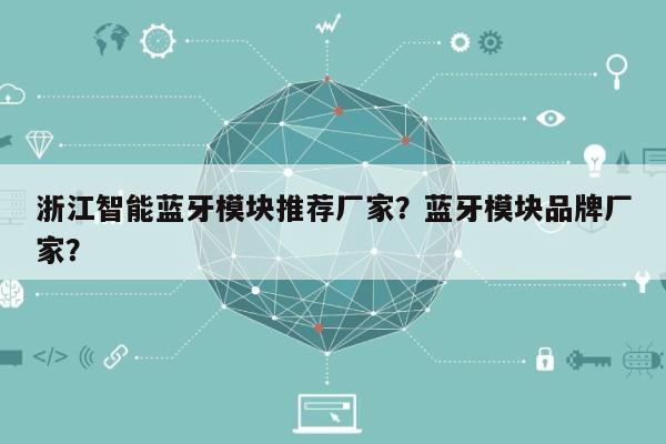 浙江智能蓝牙模块推荐厂家?蓝牙模块品牌厂家?-第1张图片 浙江智能蓝牙模块推荐厂家?蓝牙模块品牌厂家?-第1张图片
