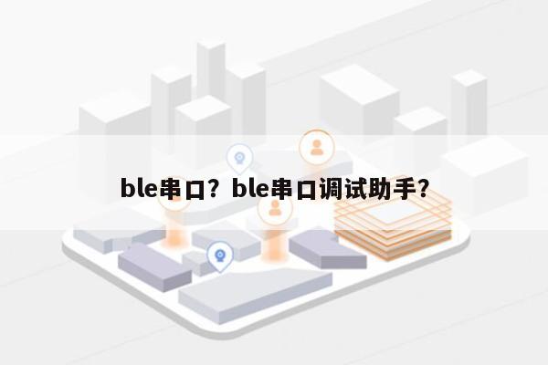 ble串口?ble串口调试助手?-第1张图片 ble串口?ble串口调试助手?-第1张图片