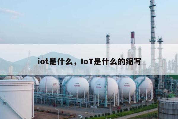 iot是什么,IoT是什么的缩写-第1张图片 iot是什么,IoT是什么的缩写-第1张图片