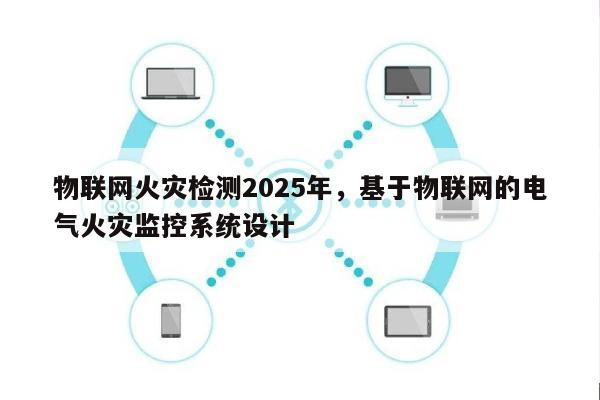物联网火灾检测2025年,基于物联网的电气火灾监控系统设计-第1张图片 物联网火灾检测2025年,基于物联网的电气火灾监控系统设计-第1张图片