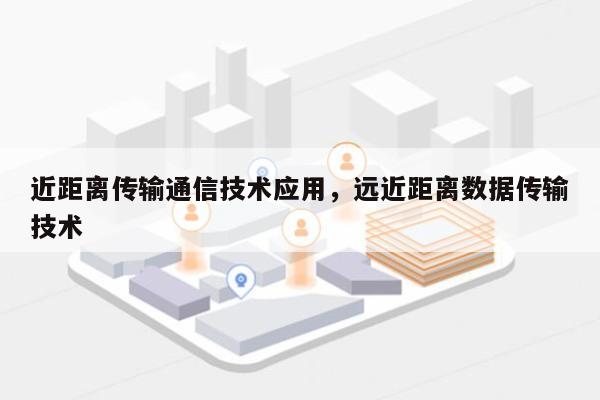 近距离传输通信技术应用,远近距离数据传输技术-第1张图片 近距离传输通信技术应用,远近距离数据传输技术-第1张图片