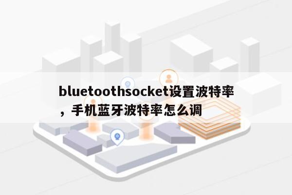 bluetoothsocket设置波特率,手机蓝牙波特率怎么调-第1张图片 bluetoothsocket设置波特率,手机蓝牙波特率怎么调-第1张图片