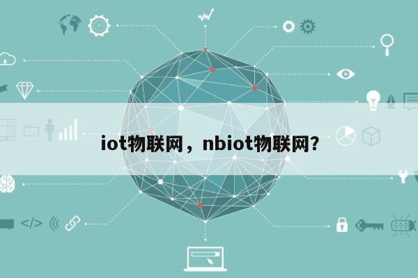 iot物联网,nbiot物联网?-第1张图片 iot物联网,nbiot物联网?-第1张图片