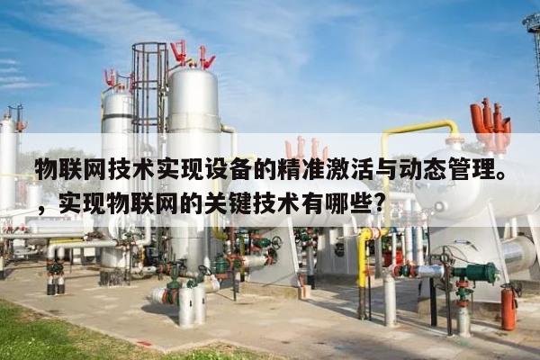 物联网技术实现设备的精准激活与动态管理。,实现物联网的关键技术有哪些?-第1张图片 物联网技术实现设备的精准激活与动态管理。,实现物联网的关键技术有哪些?-第1张图片