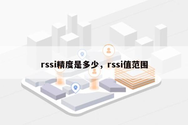 rssi精度是多少,rssi值范围-第1张图片 rssi精度是多少,rssi值范围-第1张图片
