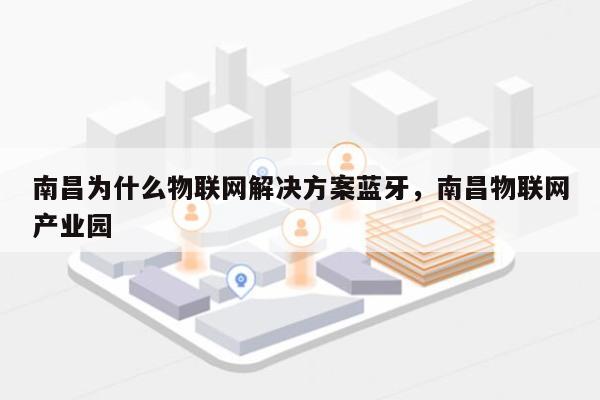 南昌为什么物联网解决方案蓝牙,南昌物联网产业园-第1张图片 南昌为什么物联网解决方案蓝牙,南昌物联网产业园-第1张图片