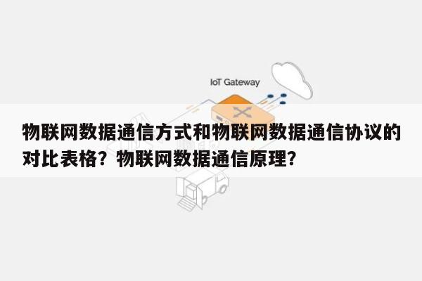 物联网数据通信方式和物联网数据通信协议的对比表格?物联网数据通信原理?-第1张图片 物联网数据通信方式和物联网数据通信协议的对比表格?物联网数据通信原理?-第1张图片
