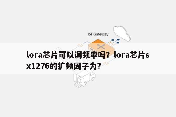 lora芯片可以调频率吗?lora芯片sx1276的扩频因子为?-第1张图片 lora芯片可以调频率吗?lora芯片sx1276的扩频因子为?-第1张图片