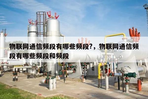 物联网通信频段有哪些频段?，物联网通信频段有哪些频段和频段-第1张图片