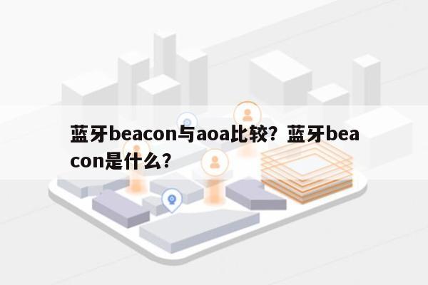 蓝牙beacon与aoa比较？蓝牙beacon是什么？-第1张图片