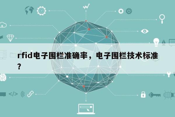 rfid电子围栏准确率，电子围栏技术标准？-第1张图片