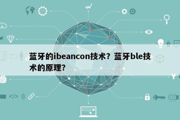 蓝牙的ibeancon技术？蓝牙ble技术的原理？-第1张图片