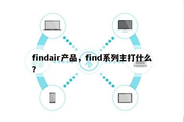 findair产品,find系列主打什么?-第1张图片 findair产品,find系列主打什么?-第1张图片