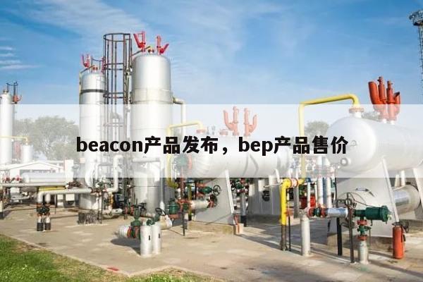 beacon产品发布,bep产品售价-第1张图片 beacon产品发布,bep产品售价-第1张图片