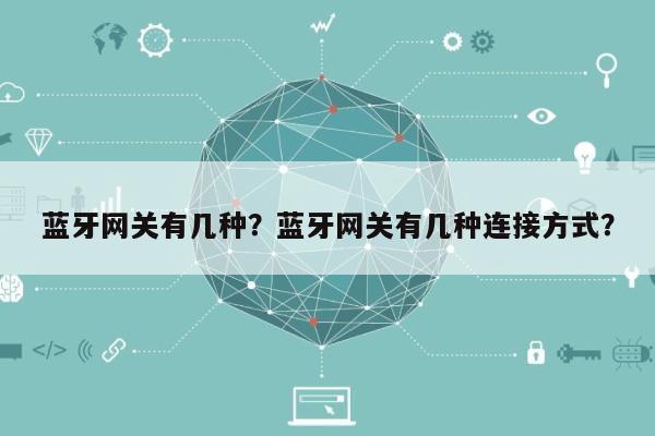蓝牙网关有几种?蓝牙网关有几种连接方式?-第1张图片 蓝牙网关有几种?蓝牙网关有几种连接方式?-第1张图片