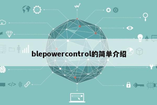 blepowercontrol的简单介绍-第1张图片 blepowercontrol的简单介绍-第1张图片