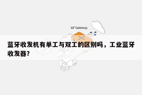 蓝牙收发机有单工与双工的区别吗,工业蓝牙收发器?-第1张图片 蓝牙收发机有单工与双工的区别吗,工业蓝牙收发器?-第1张图片