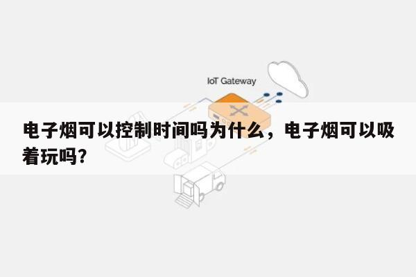 电子烟可以控制时间吗为什么,电子烟可以吸着玩吗?-第1张图片 电子烟可以控制时间吗为什么,电子烟可以吸着玩吗?-第1张图片