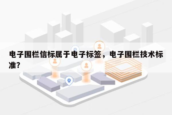 电子围栏信标属于电子标签,电子围栏技术标准?-第1张图片 电子围栏信标属于电子标签,电子围栏技术标准?-第1张图片