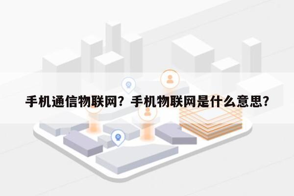 手机通信物联网?手机物联网是什么意思?-第1张图片 手机通信物联网?手机物联网是什么意思?-第1张图片
