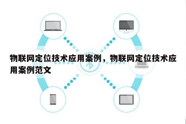 物联网定位技术应用案例,物联网定位技术应用案例范文-第1张图片 物联网定位技术应用案例,物联网定位技术应用案例范文-第1张图片