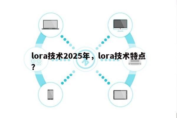 lora技术2025年,lora技术特点?-第1张图片 lora技术2025年,lora技术特点?-第1张图片