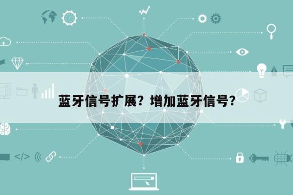 蓝牙信号扩展?增加蓝牙信号?-第1张图片 蓝牙信号扩展?增加蓝牙信号?-第1张图片