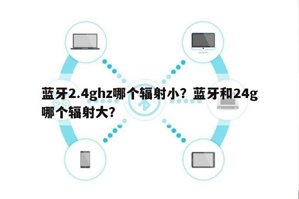 蓝牙2.4ghz哪个辐射小?蓝牙和24g哪个辐射大?-第1张图片 蓝牙2.4ghz哪个辐射小?蓝牙和24g哪个辐射大?-第1张图片