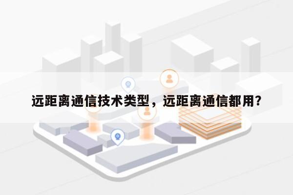 远距离通信技术类型,远距离通信都用?-第1张图片 远距离通信技术类型,远距离通信都用?-第1张图片