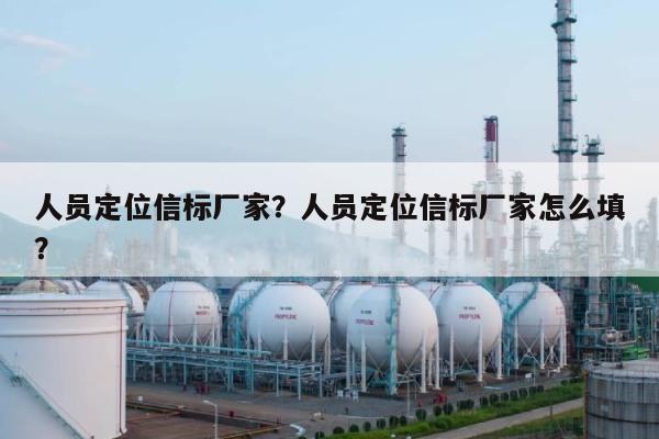 人员定位信标厂家?人员定位信标厂家怎么填?-第1张图片 人员定位信标厂家?人员定位信标厂家怎么填?-第1张图片