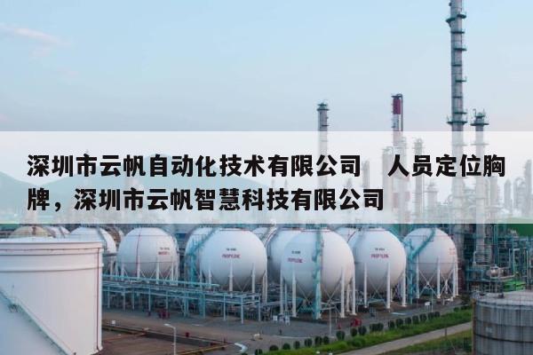 深圳市云帆自动化技术有限公司 人员定位胸牌,深圳市云帆智慧科技有限公司-第1张图片 深圳市云帆自动化技术有限公司 人员定位胸牌,深圳市云帆智慧科技有限公司-第1张图片