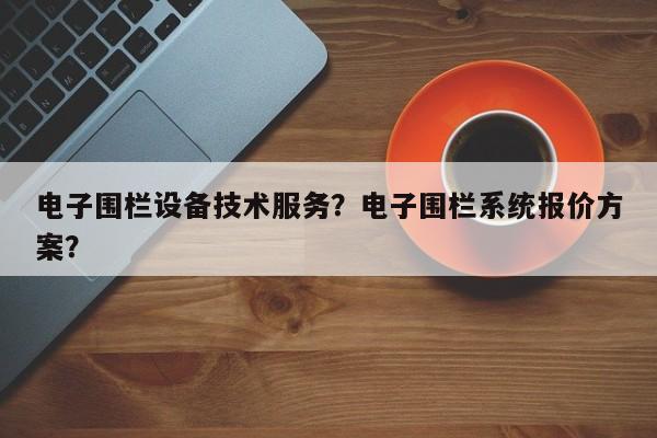 电子围栏设备技术服务？电子围栏系统报价方案？-第1张图片