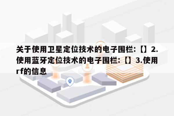 关于使用卫星定位技术的电子围栏:【】2.使用蓝牙定位技术的电子围栏:【】3.使用rf的信息-第1张图片