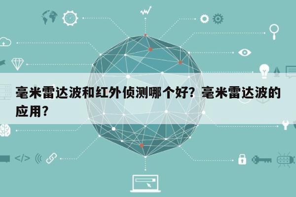 毫米雷达波和红外侦测哪个好？毫米雷达波的应用？-第1张图片