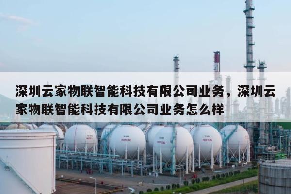 深圳云家物联智能科技有限公司业务，深圳云家物联智能科技有限公司业务怎么样-第1张图片