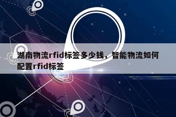 湖南物流rfid标签多少钱，智能物流如何配置rfid标签-第1张图片