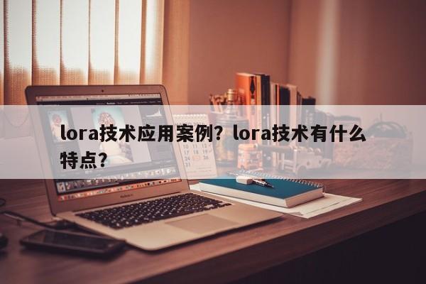 lora技术应用案例？lora技术有什么特点？-第1张图片
